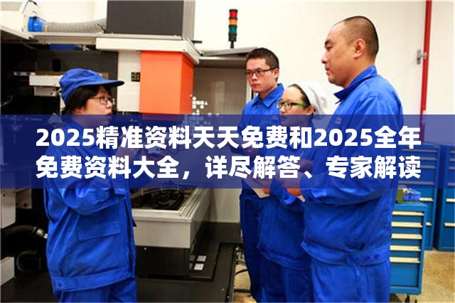 2025精准资料天天免费和2025全年免费资料大全，详尽解答、专家解读解释与落实?小心虚假的陷阱