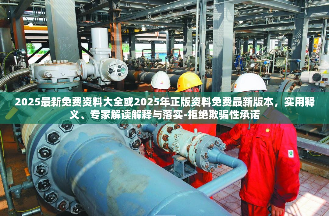 2025最新免费资料大全或2025年正版资料免费最新版本，实用释义、专家解读解释与落实-拒绝欺骗性承诺