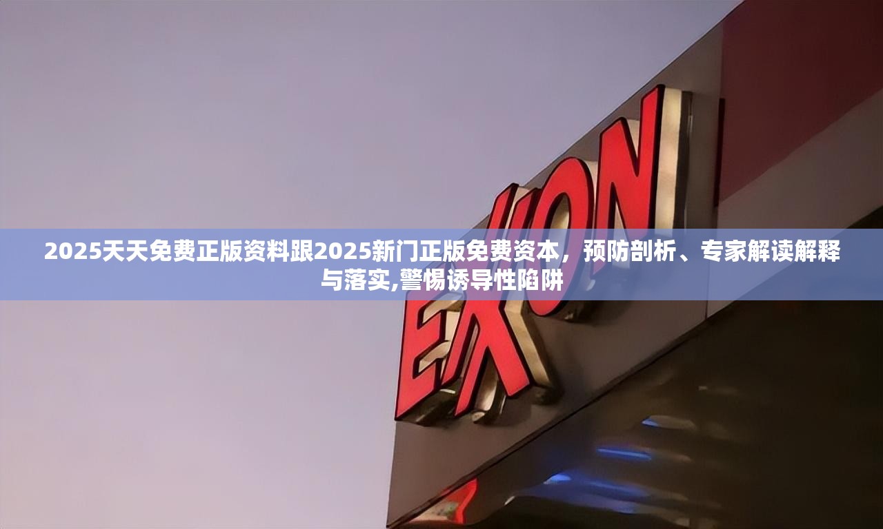 2025天天免费正版资料跟2025新门正版免费资本，预防剖析、专家解读解释与落实,警惕诱导性陷阱