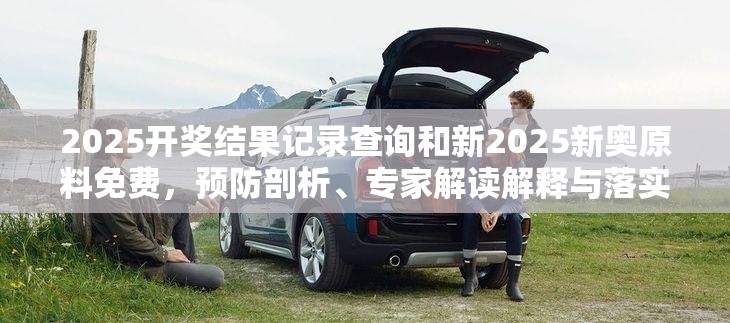 2025开奖结果记录查询和新2025新奥原料免费，预防剖析、专家解读解释与落实,警惕诱导性陷阱