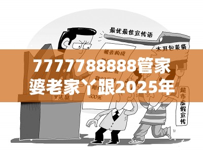 7777788888管家婆老家丫跟2025年澳门历史记录查询，警惕虚假诱导危害-痛点释义、专家解析解释与落实