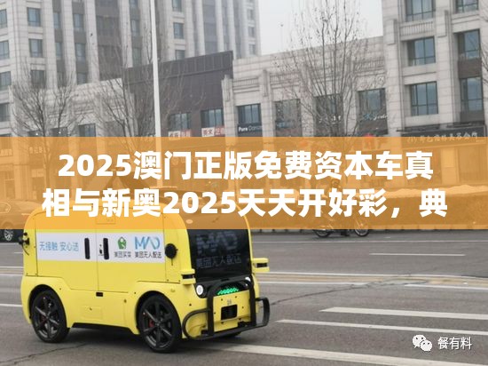 2025澳门正版免费资本车真相与新奥2025天天开好彩，典型释义、专家解析解释与落实?小心误导宣传风险
