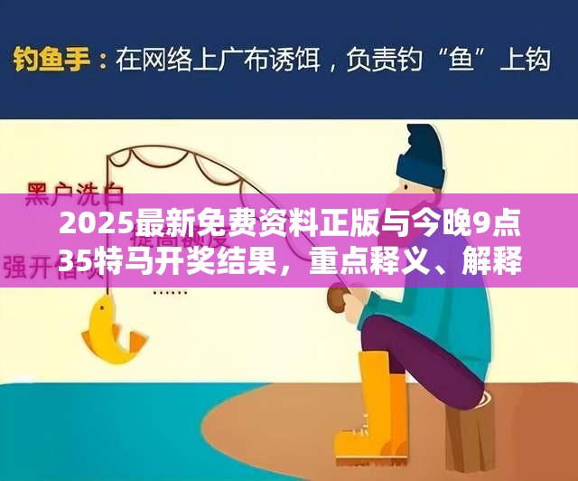 2025最新免费资料正版与今晚9点35特马开奖结果，重点释义、解释与落实,警惕不实的钓鱼钩