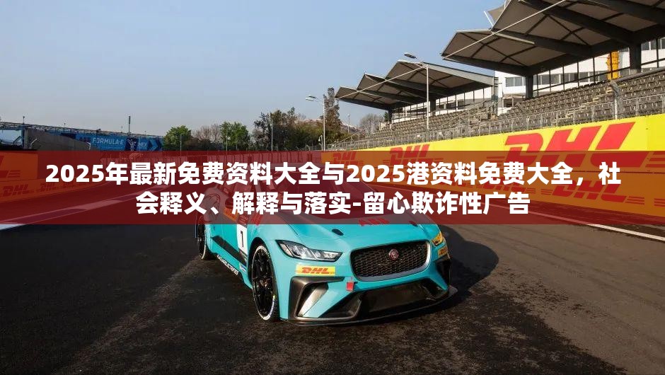 2025年最新免费资料大全与2025港资料免费大全，社会释义、解释与落实-留心欺诈性广告