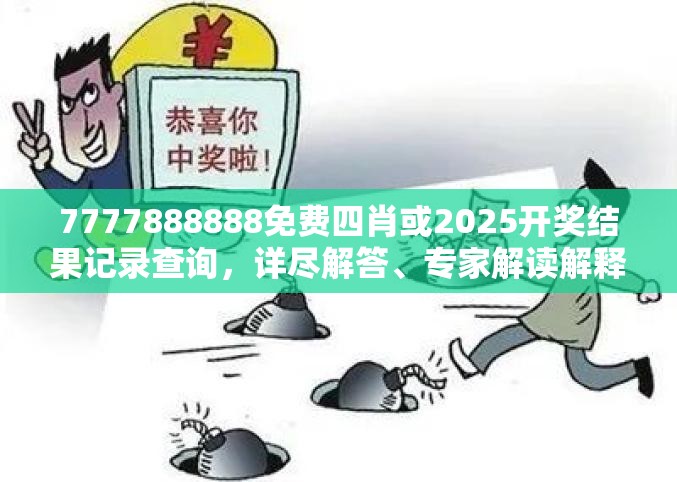 7777888888免费四肖或2025开奖结果记录查询，详尽解答、专家解读解释与落实?小心虚假的陷阱