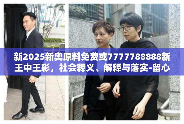新2025新奥原料免费或7777788888新王中王彩，社会释义、解释与落实-留心欺诈性广告