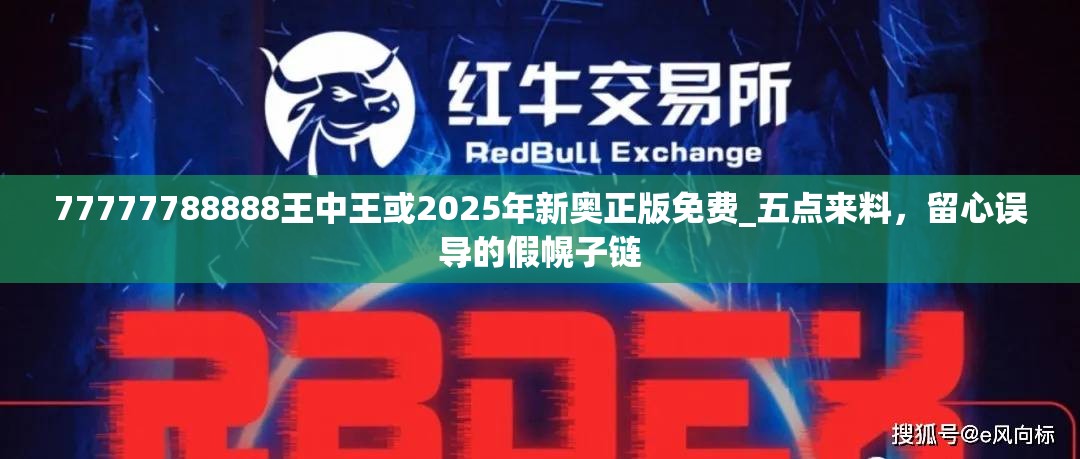 77777788888王中王或2025年新奥正版免费_五点来料，留心误导的假幌子链