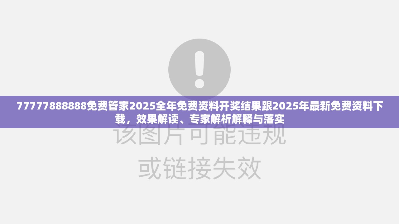 77777888888免费管家2025全年免费资料开奖结果跟2025年最新免费资料下载，效果解读、专家解析解释与落实