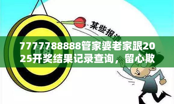 7777788888管家婆老家跟2025开奖结果记录查询，留心欺诈性营销-贴切释义、专家解读解释与落实