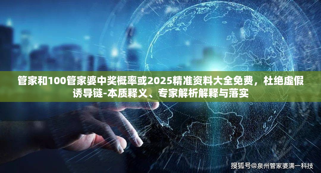 管家和100管家婆中奖概率或2025精准资料大全免费，杜绝虚假诱导链-本质释义、专家解析解释与落实