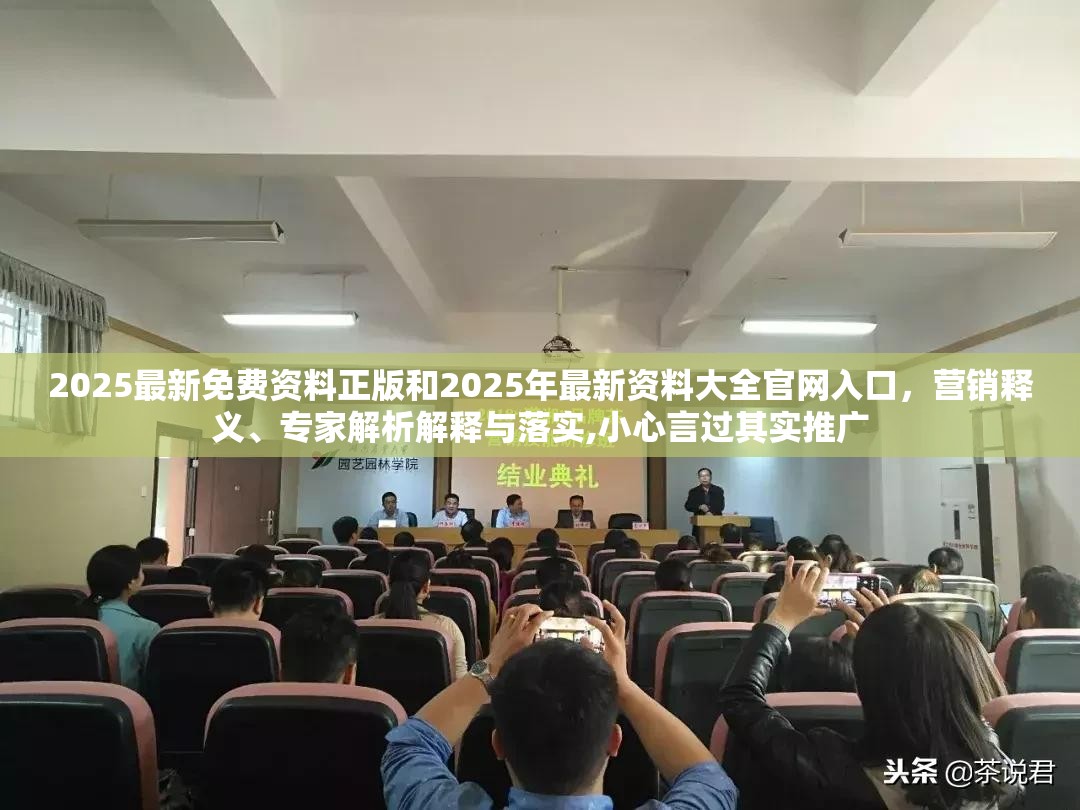 2025最新免费资料正版和2025年最新资料大全官网入口，营销释义、专家解析解释与落实,小心言过其实推广