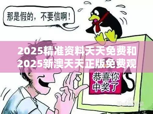 2025精准资料天天免费和2025新澳天天正版免费观看，个人释义、专家解析解释与落实?留心虚假的虚架势
