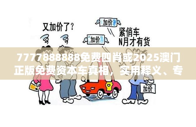 7777888888免费四肖或2025澳门正版免费资本车真相，实用释义、专家解读解释与落实-拒绝欺骗性承诺