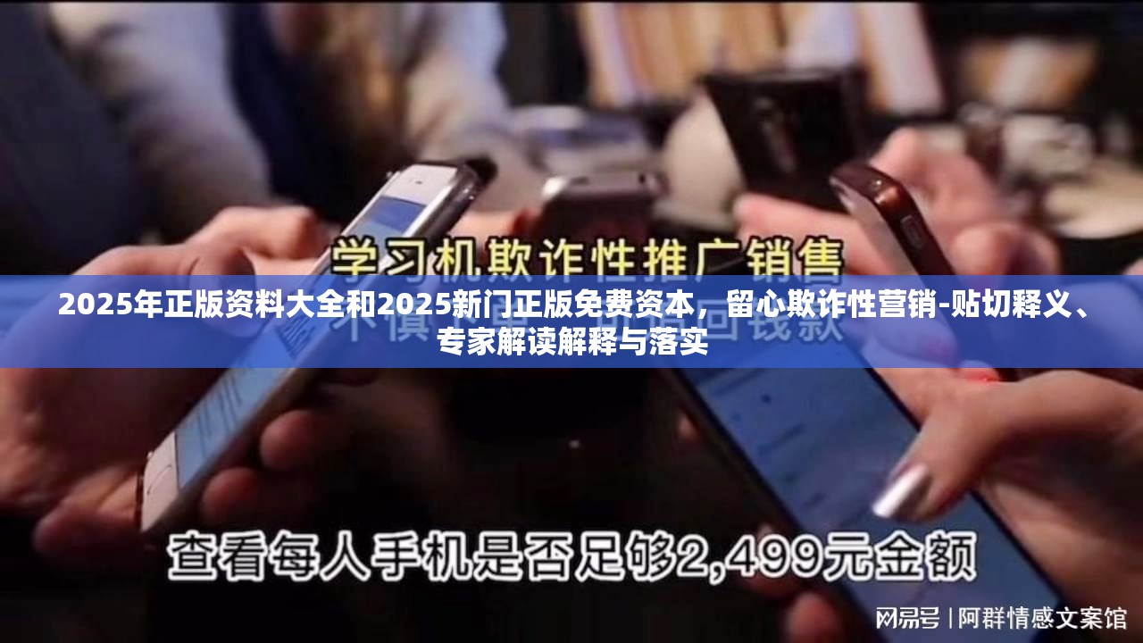 2025年正版资料大全和2025新门正版免费资本，留心欺诈性营销-贴切释义、专家解读解释与落实