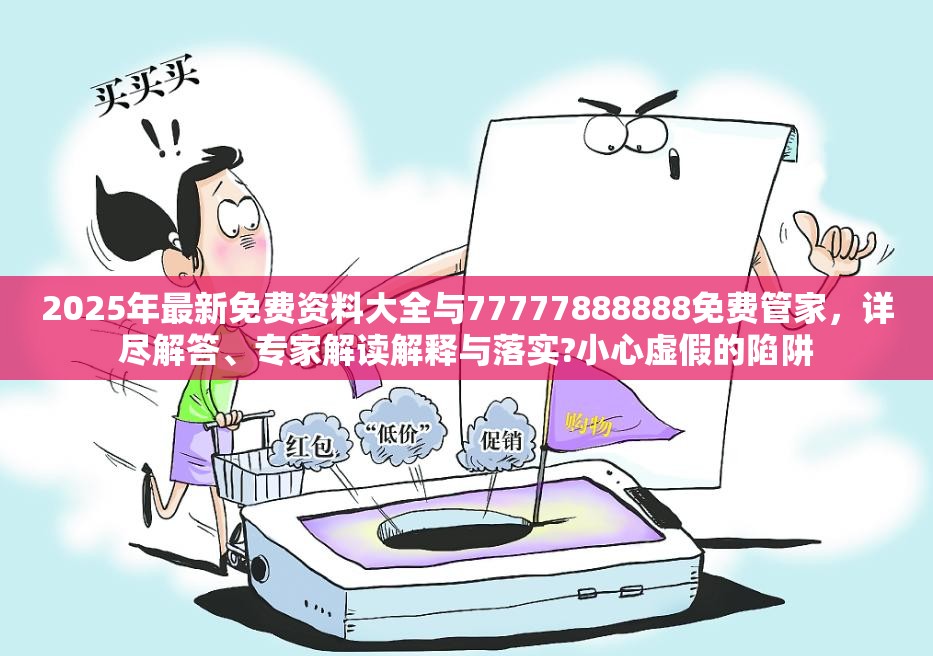 2025年最新免费资料大全与77777888888免费管家，详尽解答、专家解读解释与落实?小心虚假的陷阱