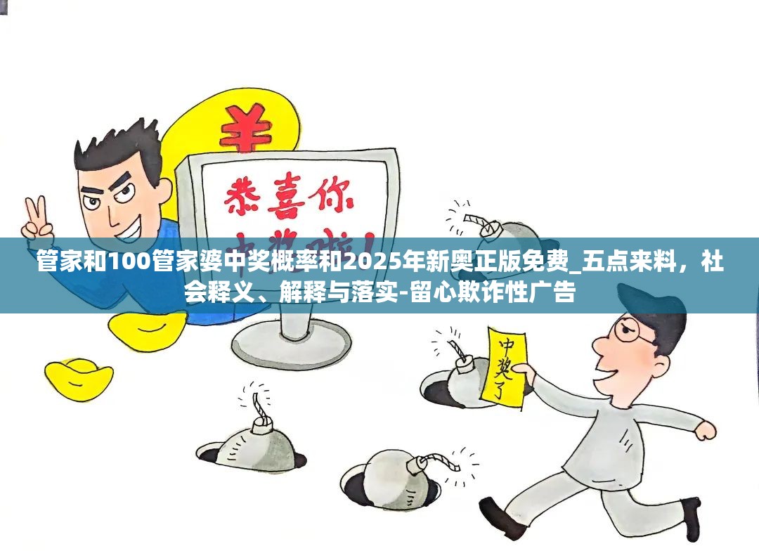 管家和100管家婆中奖概率和2025年新奥正版免费_五点来料，社会释义、解释与落实-留心欺诈性广告