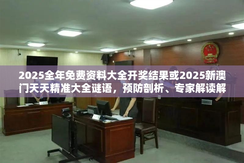 2025全年免费资料大全开奖结果或2025新澳门天天精准大全谜语，预防剖析、专家解读解释与落实,警惕诱导性陷阱