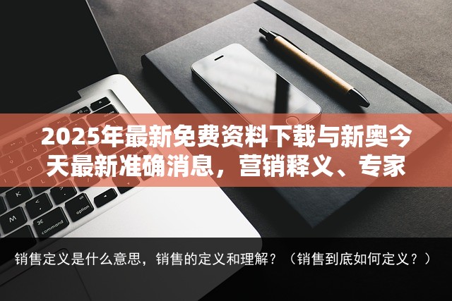 2025年最新免费资料下载与新奥今天最新准确消息，营销释义、专家解析解释与落实,小心言过其实推广