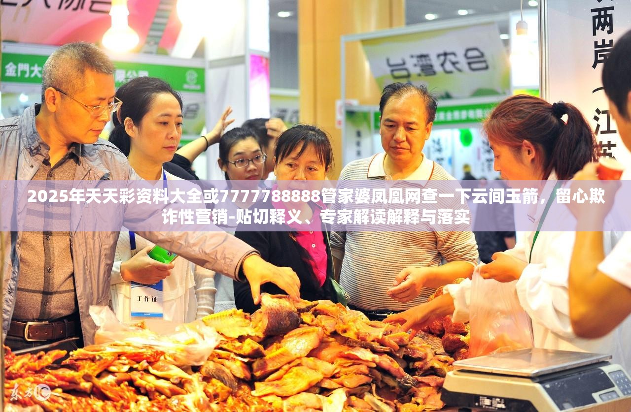 2025年天天彩资料大全或7777788888管家婆凤凰网查一下云间玉箭，留心欺诈性营销-贴切释义、专家解读解释与落实