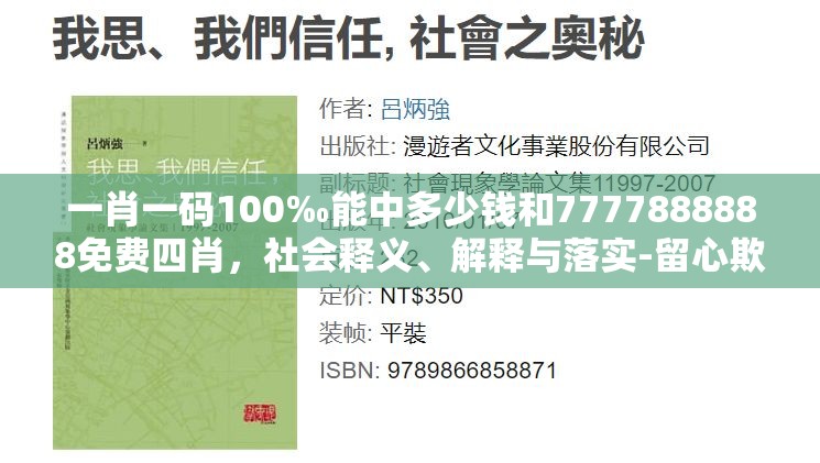 一肖一码100‰能中多少钱和7777888888免费四肖，社会释义、解释与落实-留心欺诈性广告