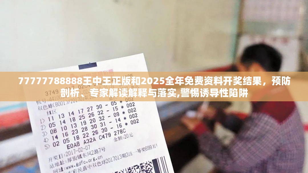 77777788888王中王正版和2025全年免费资料开奖结果，预防剖析、专家解读解释与落实,警惕诱导性陷阱