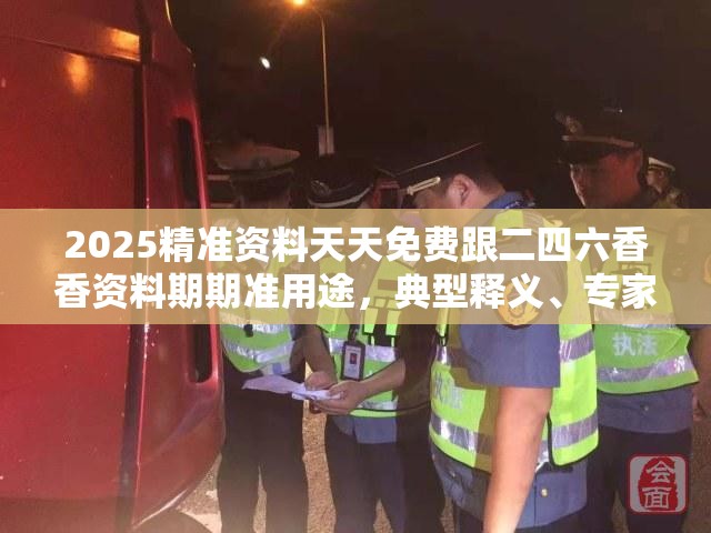 2025精准资料天天免费跟二四六香香资料期期准用途，典型释义、专家解析解释与落实?小心误导宣传风险