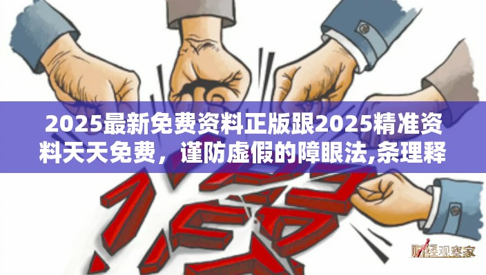 2025最新免费资料正版跟2025精准资料天天免费，谨防虚假的障眼法,条理释义、解释与落实