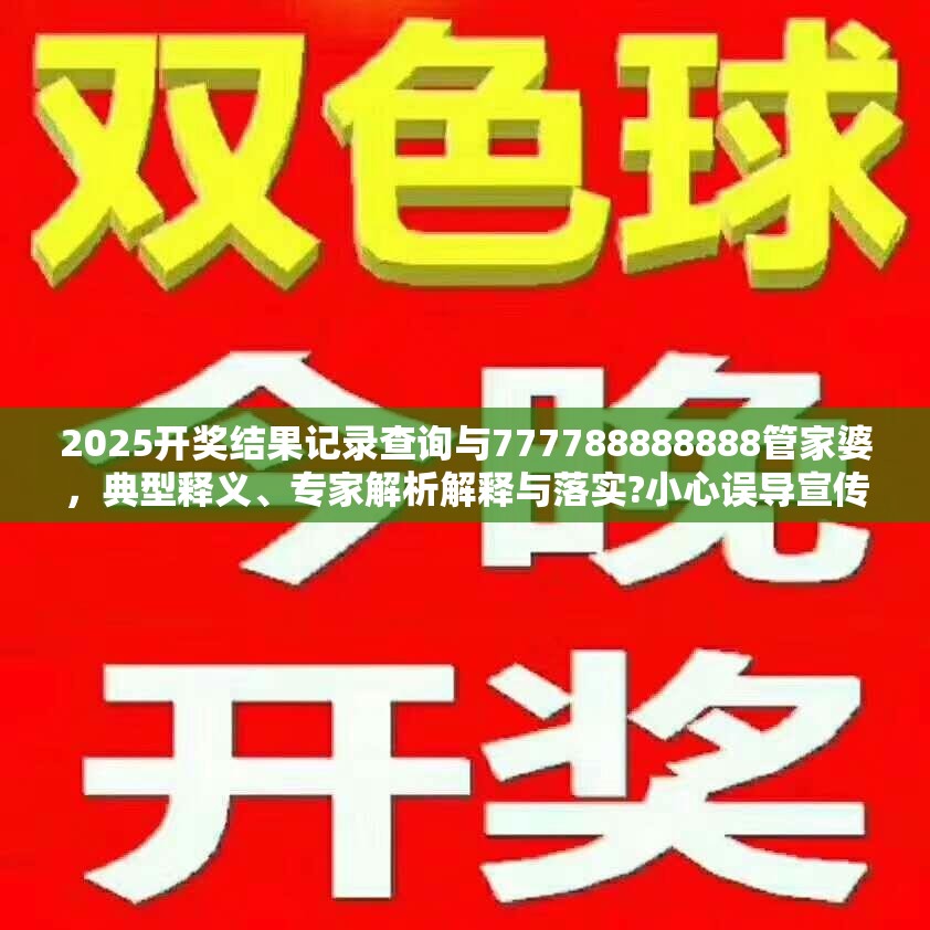 2025开奖结果记录查询与777788888888管家婆，典型释义、专家解析解释与落实?小心误导宣传风险