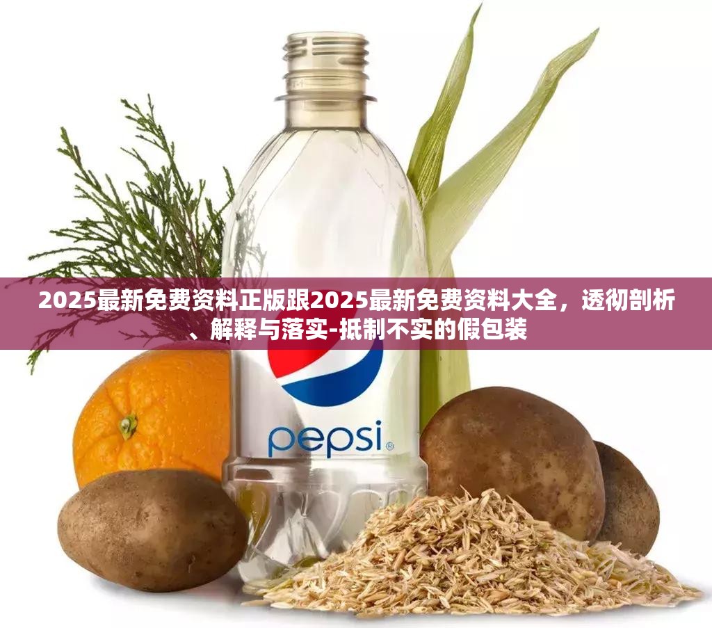 2025最新免费资料正版跟2025最新免费资料大全，透彻剖析、解释与落实-抵制不实的假包装