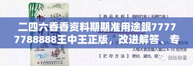 二四六香香资料期期准用途跟77777788888王中王正版，改进解答、专家解析解释与落实?留心伪假宣传危害