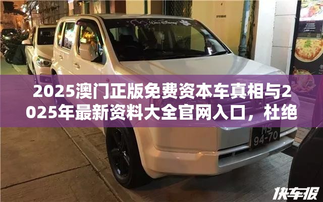 2025澳门正版免费资本车真相与2025年最新资料大全官网入口，杜绝虚假诱导链-本质释义、专家解析解释与落实