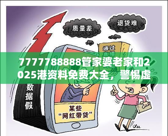 7777788888管家婆老家和2025港资料免费大全，警惕虚假诱导危害-痛点释义、专家解析解释与落实