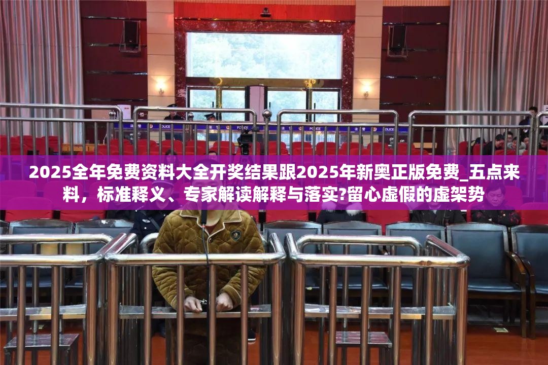 2025全年免费资料大全开奖结果跟2025年新奥正版免费_五点来料，标准释义、专家解读解释与落实?留心虚假的虚架势