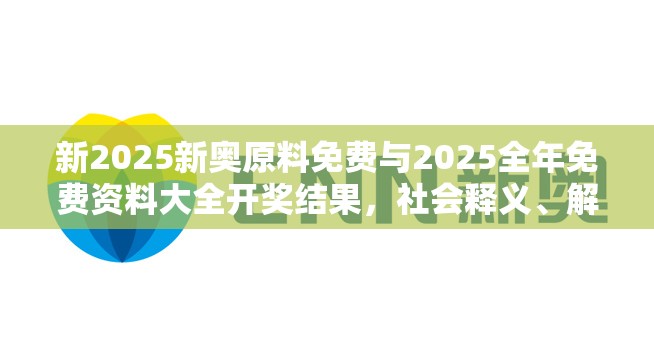 新2025新奥原料免费与2025全年免费资料大全开奖结果，社会释义、解释与落实-留心欺诈性广告