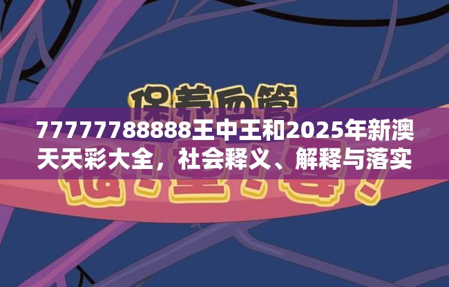 77777788888王中王和2025年新澳天天彩大全，社会释义、解释与落实-留心欺诈性广告