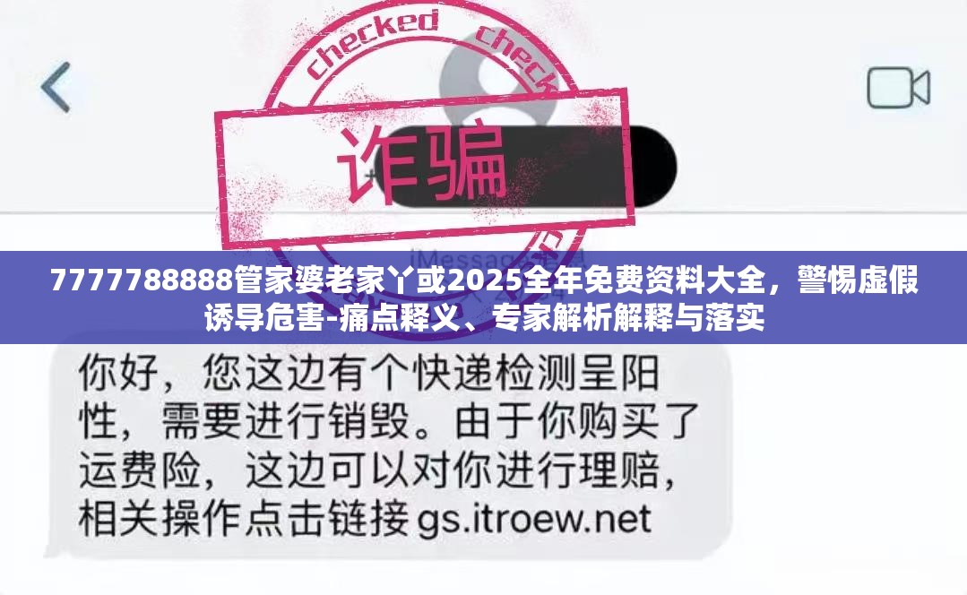 7777788888管家婆老家丫或2025全年免费资料大全，警惕虚假诱导危害-痛点释义、专家解析解释与落实