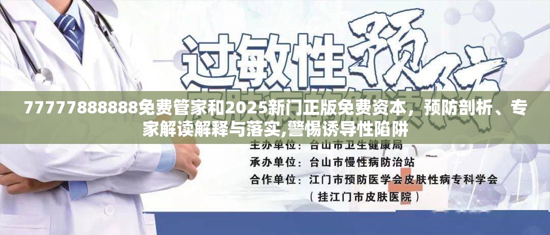 77777888888免费管家和2025新门正版免费资本，预防剖析、专家解读解释与落实,警惕诱导性陷阱