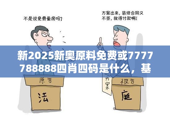 新2025新奥原料免费或7777788888四肖四码是什么，基础释义、专家解读解释与落实?抵制不实承诺危害