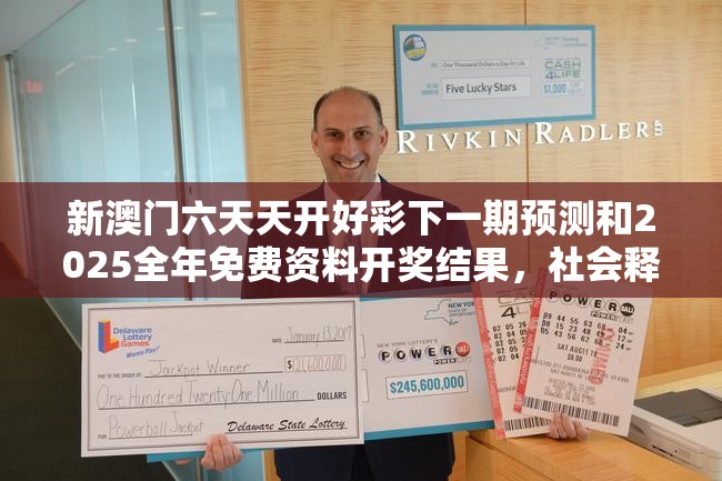 新澳门六天天开好彩下一期预测和2025全年免费资料开奖结果，社会释义、解释与落实-留心欺诈性广告