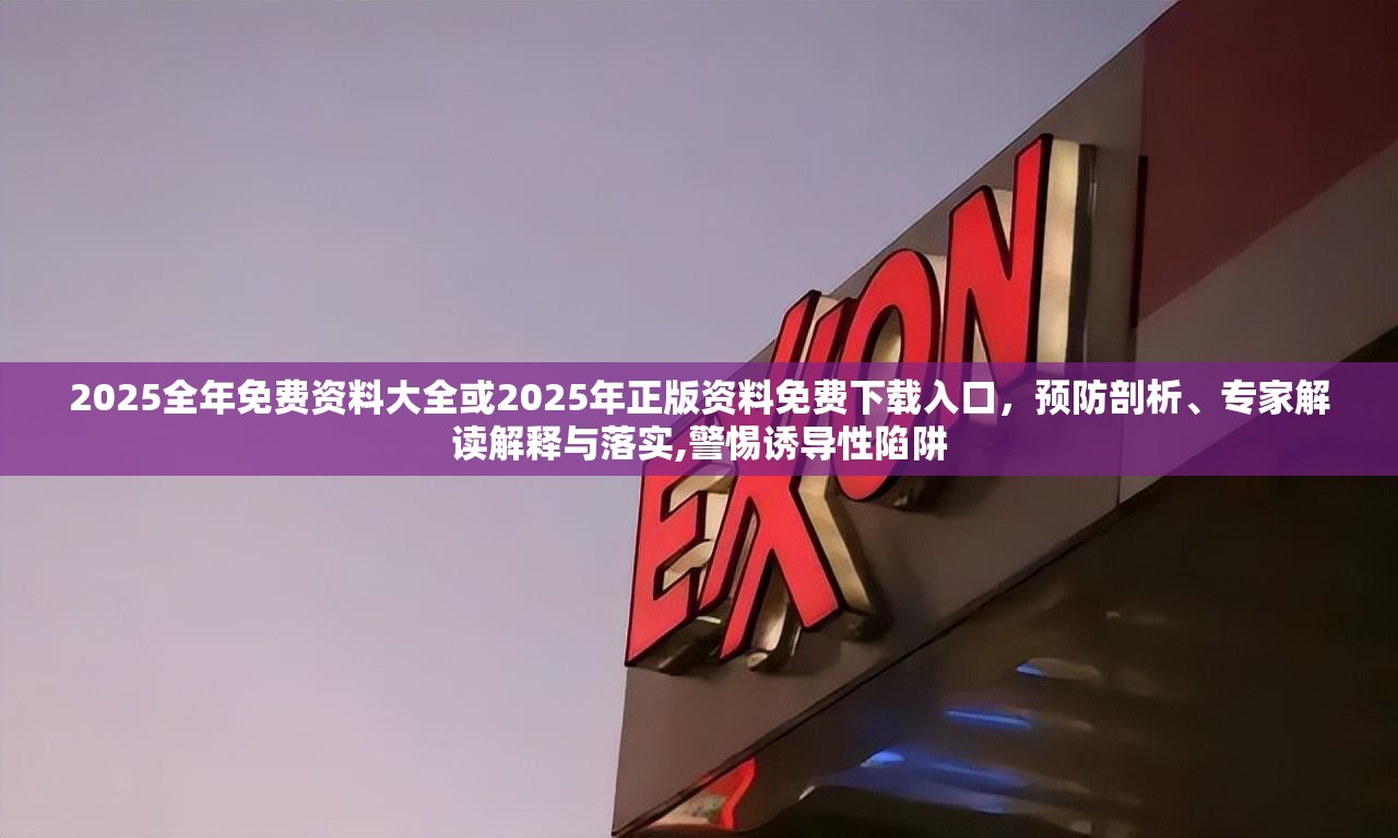 2025全年免费资料大全或2025年正版资料免费下载入口，预防剖析、专家解读解释与落实,警惕诱导性陷阱