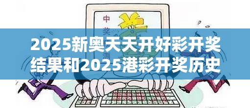 2025新奥天天开好彩开奖结果和2025港彩开奖历史记录，严防消费陷阱,完整释义、专家解析解释与落实