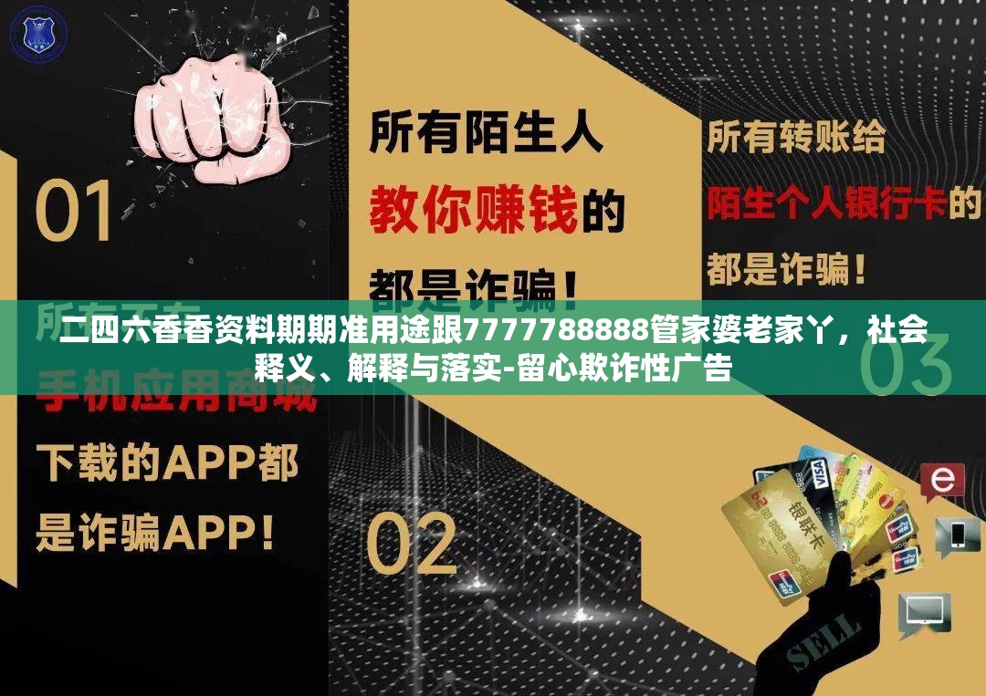 二四六香香资料期期准用途跟7777788888管家婆老家丫，社会释义、解释与落实-留心欺诈性广告