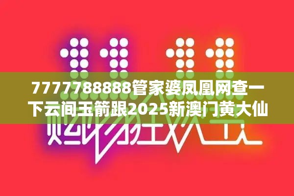 7777788888管家婆凤凰网查一下云间玉箭跟2025新澳门黄大仙，详尽解答、专家解读解释与落实?小心虚假的陷阱