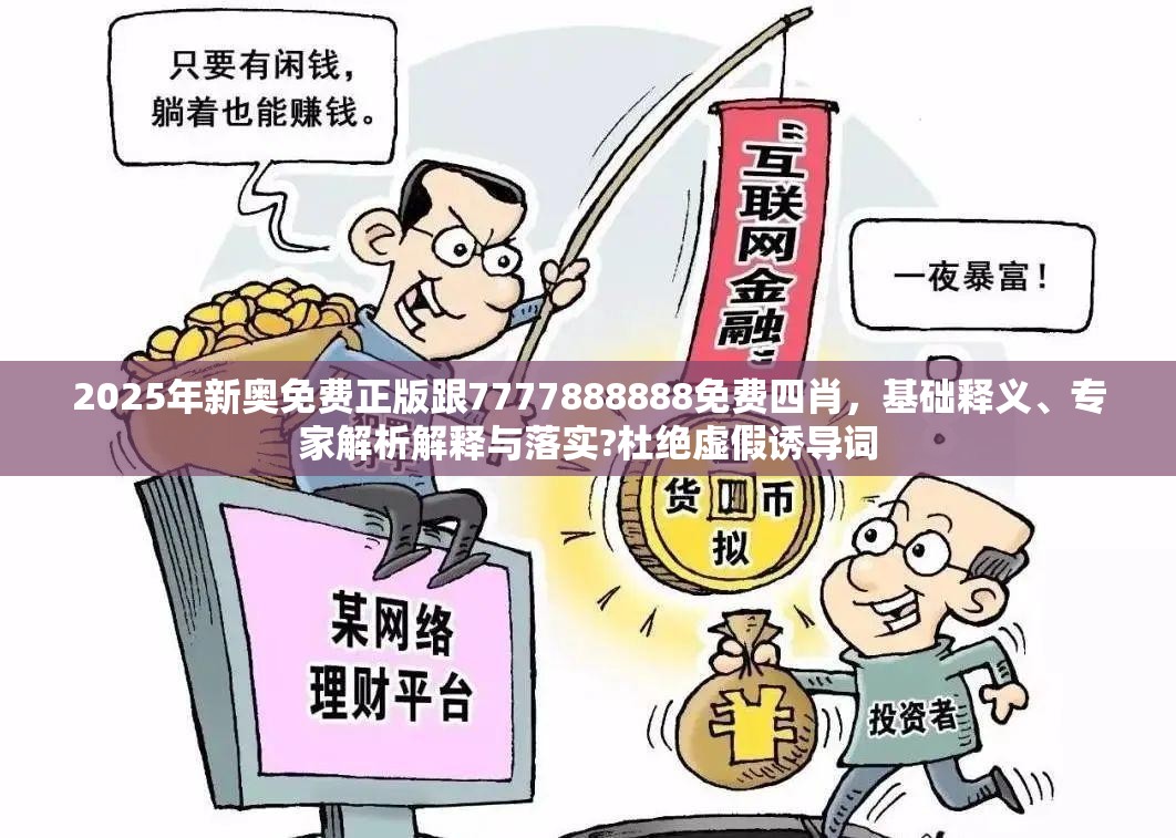 2025年新奥免费正版跟7777888888免费四肖，基础释义、专家解析解释与落实?杜绝虚假诱导词