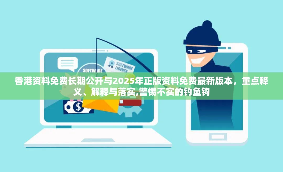 香港资料免费长期公开与2025年正版资料免费最新版本，重点释义、解释与落实,警惕不实的钓鱼钩