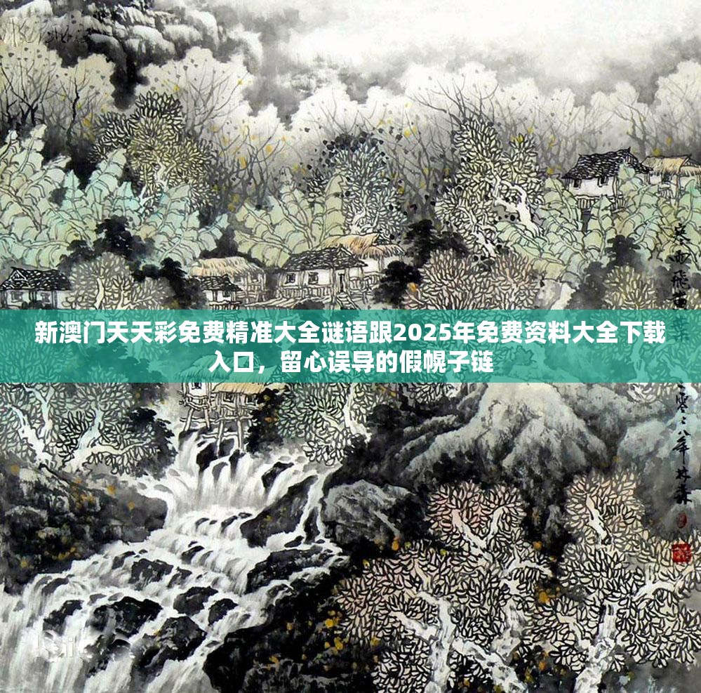 新澳门天天彩免费精准大全谜语跟2025年免费资料大全下载入口，留心误导的假幌子链