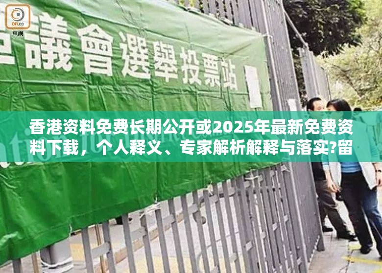 香港资料免费长期公开或2025年最新免费资料下载，个人释义、专家解析解释与落实?留心虚假的虚架势