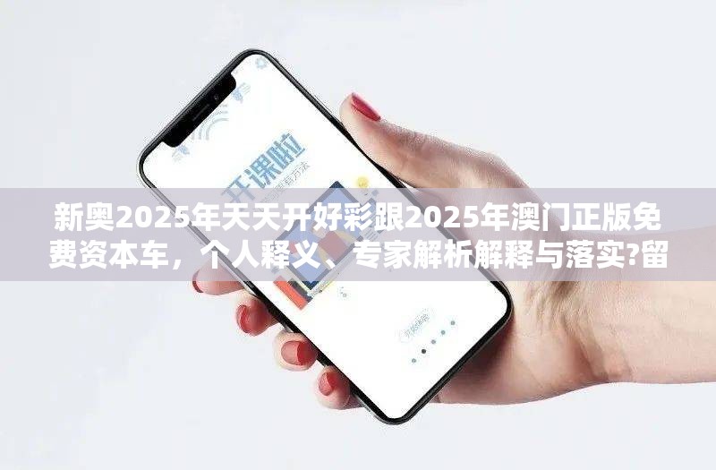新奥2025年天天开好彩跟2025年澳门正版免费资本车，个人释义、专家解析解释与落实?留心虚假的虚架势
