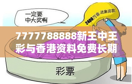 7777788888新王中王彩与香港资料免费长期公开，详尽解答、专家解读解释与落实?小心虚假的陷阱