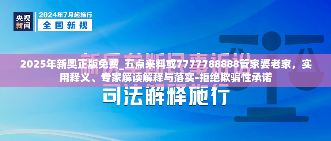 2025年新奥正版免费_五点来料或7777788888管家婆老家，实用释义、专家解读解释与落实-拒绝欺骗性承诺